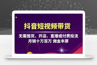 抖音短视频带货：无需囤货、开店、直播或付费投流，月销十万百万 佣金丰厚