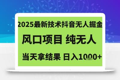 2025最新技术抖音无人掘金，风口项目，纯无人，当天拿结果日入1k+【揭秘】