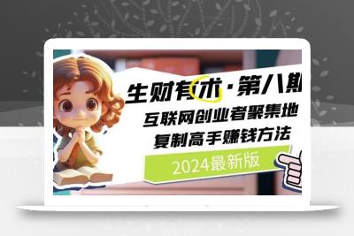 2024生财有术·第八期 互联网创业者聚集地，复制高手赚钱方法(7月更新)