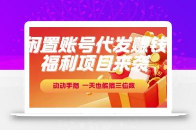 福利项目来袭，闲置账号代发挣钱，动动手指，一天也能搞三位数【揭秘】