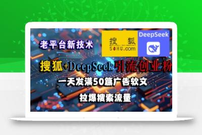 搜狐+DeepSeek引流创业粉，老平台新技术，一天发满50篇广告软文，拉爆搜索流量