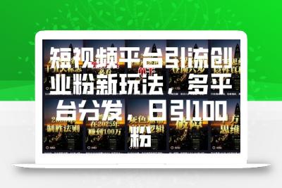 短视频平台引流创业粉新玩法，多平台分发，日引100粉