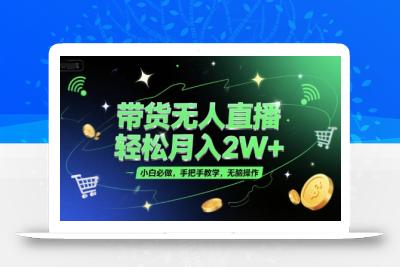 带货无人直播，轻松月入2W+，小白必做，手把手教学，无脑操作(附学习资料)