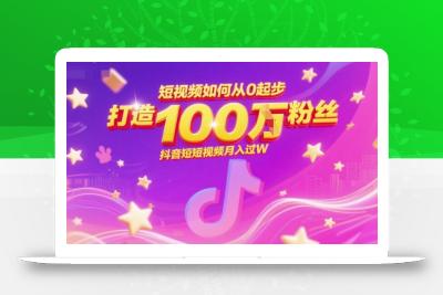 短视频如何从0起步，打造100W粉丝抖音短视频月入过W