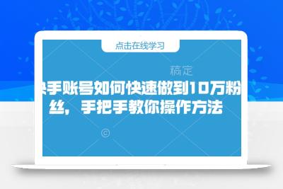 快手账号如何快速做到10万粉丝，手把手教你操作方法