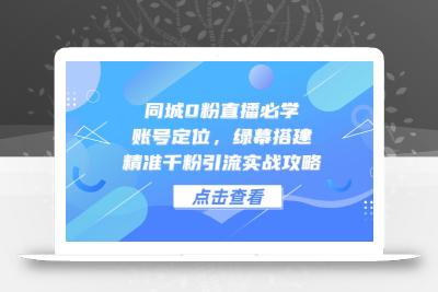 同城0粉直播必学，账号定位，绿幕搭建，精准千粉引流实战攻略