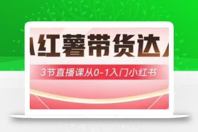 小红薯达人带货启航计划，3节直播课从0-1入门小红书
