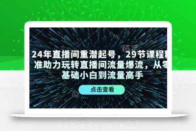 24年直播间重潜起号，29节课程精准助力玩转直播间流量爆流，从零基础小白到流量高手