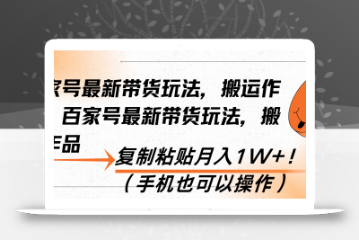 百家号最新带货玩法，搬运作品，复制粘贴月入1W+！(手机也可以操作