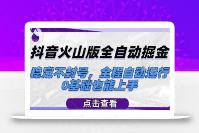 抖音火山版全自动掘金，稳定不封号，全程自动运行，可批量放大操作，0基础也能上手【揭秘】