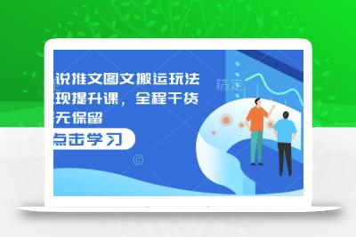 小说推文图文搬运玩法变现提升课，全程干货毫无保留
