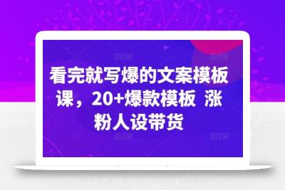 看完就写爆的文案模板课，20+爆款模板  涨粉人设带货