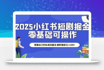 2025小红书短剧掘金，搭建自己的私域流量池，兼职福音日入5张