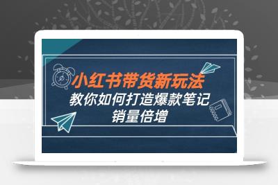 小红书带货新玩法【9月课程】教你如何打造爆款笔记，销量倍增(无水印