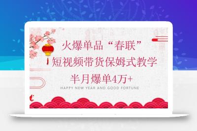 蓝海风口项目，火爆单品“春联”短视频带货保姆式教学，半月爆单4万+【揭秘】