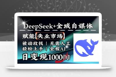 降维打击，Deepseek+全域自媒体，赋能失业市场，被动收钱，无需人工全程AI，日变现1k