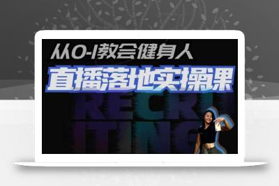 从0-1教会健身人直播落地实操课，21天轻松从0-1玩转直播