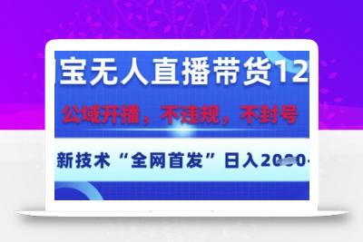 淘宝无人直播带货12.0，最新技术，不封号，不违规，操作简单，开播爆单，日入多张【揭秘】