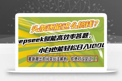 头条还能这么搞钱？最新刚出的问答玩法解析，你绝对没见过！Deepseek赋能高效率答题，小白也能轻松日入1k+