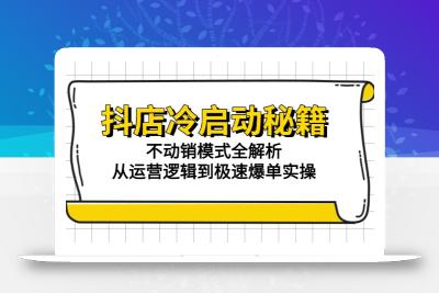 抖店冷启动秘籍：不动销模式全解析，从运营逻辑到极速爆单实操