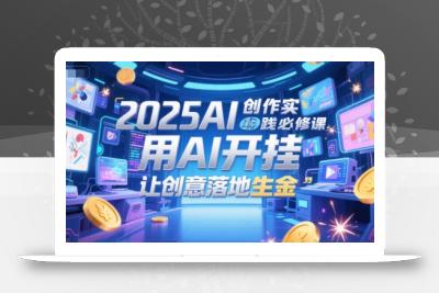 2025AI创作实践必修课，用AI开挂，让创意落地生金