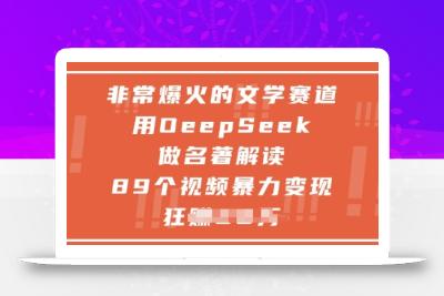 非常爆火的文学赛道，用deepseek做名著解读 ，89个视频暴力变现1w+