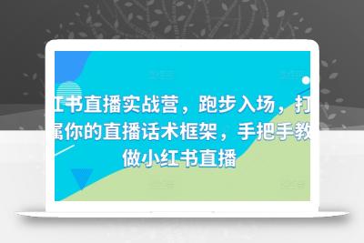 小红书直播实战营，跑步入场，打造专属你的直播话术框架，手把手教你做小红书直播