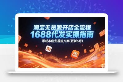 淘宝无货源开店全流程，1688代发实操指南，零成本创业首选方案(更新6月