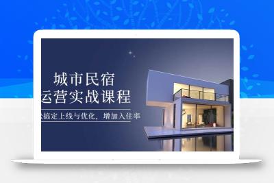 城市民宿运营实战课程，轻松搞定上线与优化，增加入住率