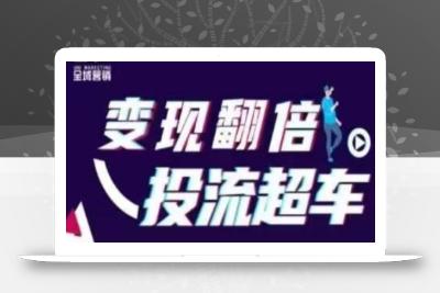 变现翻倍投流超车，​抖音投流实战课
