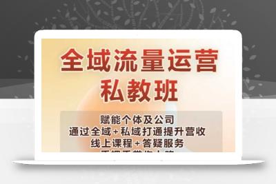 全域流量运营操盘课，赋能个体及公司通过全域+私域打通提升营收