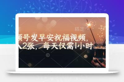 视频号发早安祝福视频，日入2张，每天仅需1小时