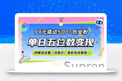 99元撬动500+创业粉，单日五位数变现，网创朋友圈(改版后