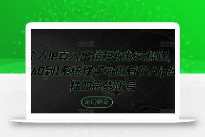 个人IP真人出镜短视频实操课，从0到1系统性学习做有个人ip属性的带货账号