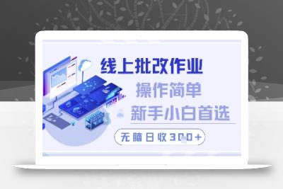 线上批改作业，操作简单新手小白首选，无脑日收300+【揭秘】