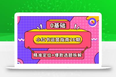 小红书运营指南26期：精准定位+爆款选题拆解,DeepSeek辅助创作与电商变现
