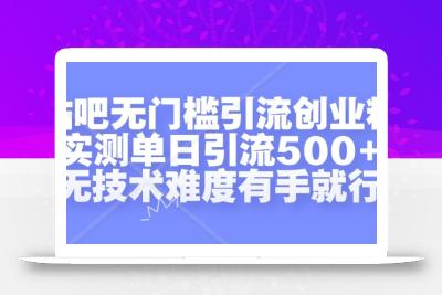贴吧无门槛引流创业粉，实测单日引流500+，无技术难度有手就行【揭秘】