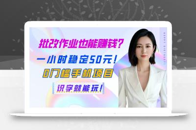 批改作业也能赚钱？一小时稳定50元！0门槛手机项目，识字就能玩！