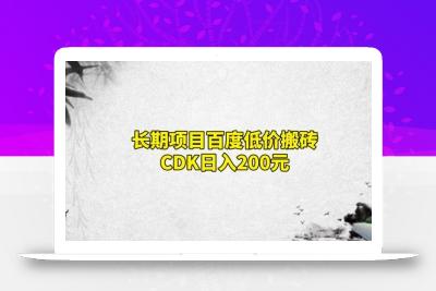 长期项目百度低价搬砖CDK，日入200