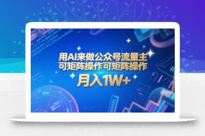 用AI来做公众号流量主，可矩阵操作，月入1W+，系统课【附工具指令】