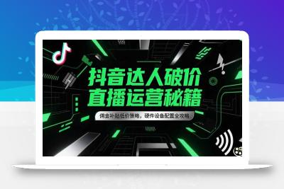 抖音达人破价直播运营秘籍，佣金补贴低价策略，硬件设备配置全攻略