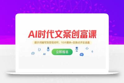 AI时代文案创富课，提示词编写到变现闭环，10大模块+实操点评全涵盖
