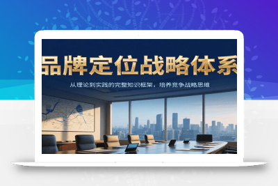 品牌定位战略体系，从理论到实践的完整知识框架，培养产品竞争战略思维