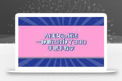 Ai美女ip玩法，一睁眼已经挣了3张，手把手教学【揭秘】