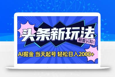 今日头条最新掘金玩法，AI辅助，当天起号，第二天见收益，轻松日入2000+