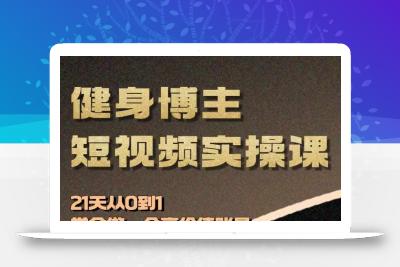 健身博主短视频实操课——21天从0到1学会做一个高价值账号