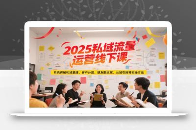 2025私域流量运营线下课，系统讲解私域基建/客户分层/朋友圈文案/公域引流等实操方法