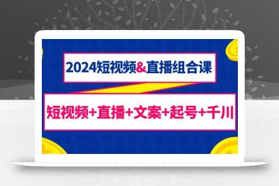(9426期)2024短视频&直播组合课：短视频+直播+文案+起号+千川(67节课)