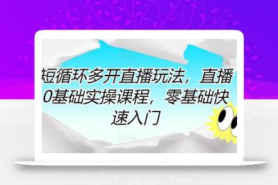 短循环多开直播玩法，直播0基础实操课程，零基础快速入门