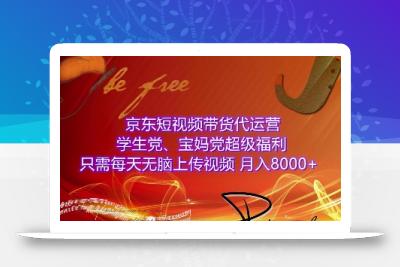京东短视频带货代运营，学生党、宝妈党超级福利，只需每天无脑上传视频，月入8000+【仅揭秘】